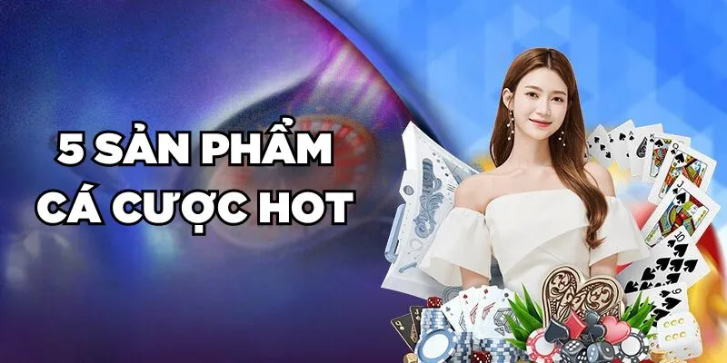 5 sản phẩm cá cược HOT