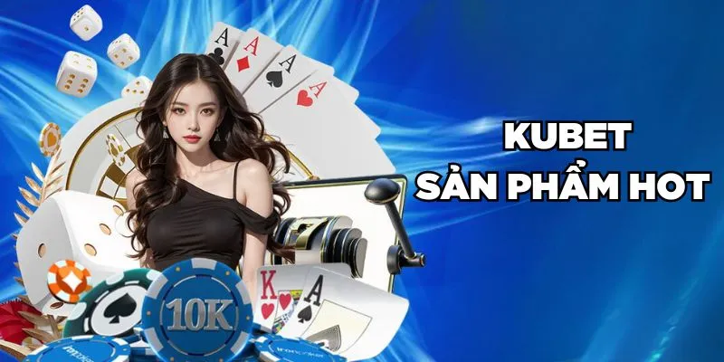 Kubet sản phẩm HOT